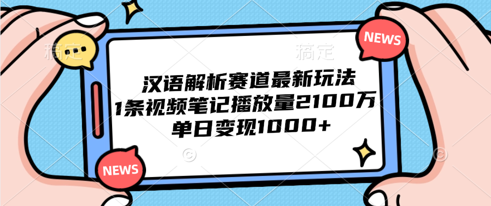 汉语解析赛道最新玩法，1条视频笔记播放量2100万，单日变现1000+-项目网
