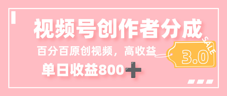 最新视频号创作者分成 3.0，100%原创视频高收益，单日收益 800+-项目网