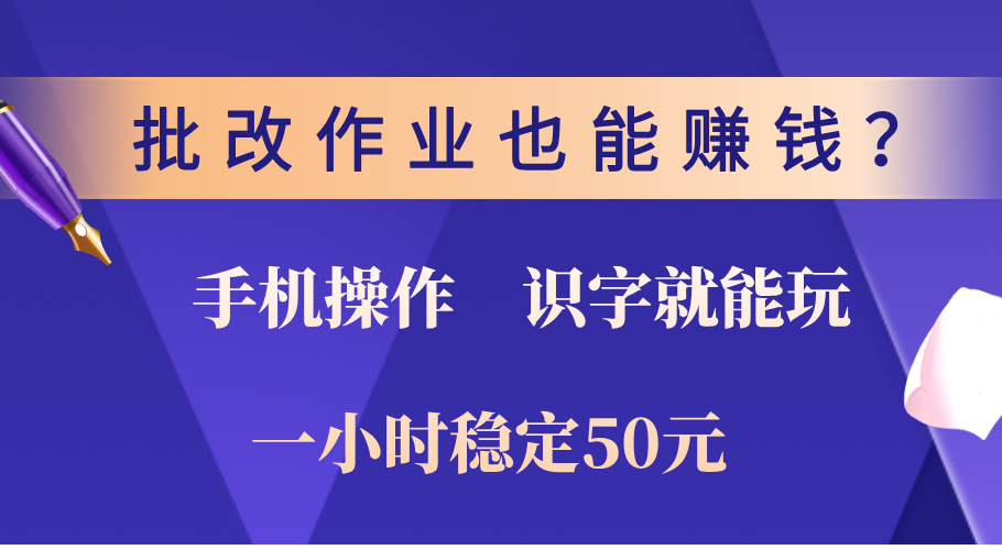 0门槛手机项目，改作业也能赚钱？识字就能玩！一小时稳定50元！-项目网
