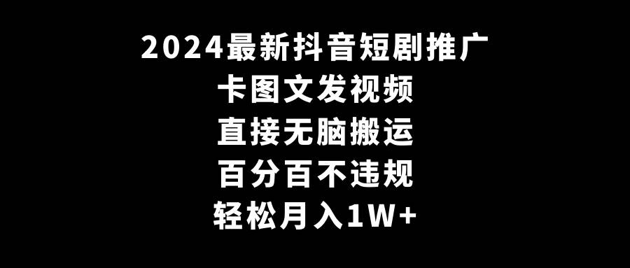 2024最新抖音短剧推广，卡图文发视频 直接无脑搬 百分百不违规 轻松月入1W+-项目网