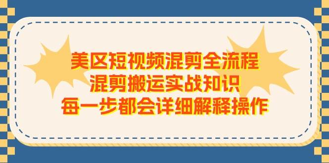 美区短视频混剪全流程，混剪搬运实战知识，每一步都会详细解释操作-项目网