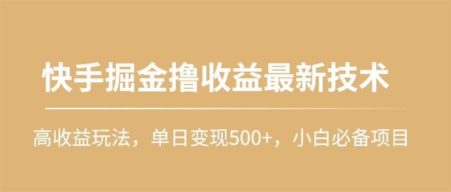 快手掘金撸收益最新技术，高收益玩法，单日变现500+，小白必备项目-项目网