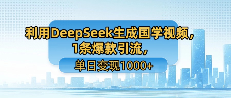 利用DeepSeek生成国学视频，1条爆款引流，单日变现1000+-项目网