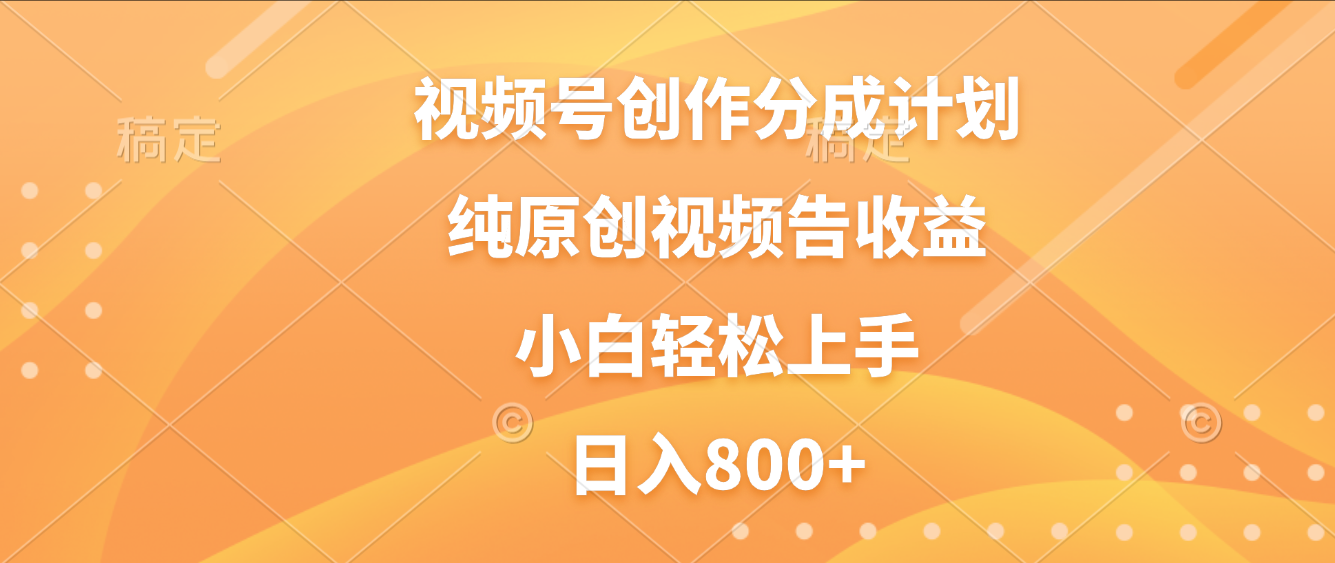 视频号创作分成计划,纯原创视频告收益,新手小白轻松上手,日入800+-项目网