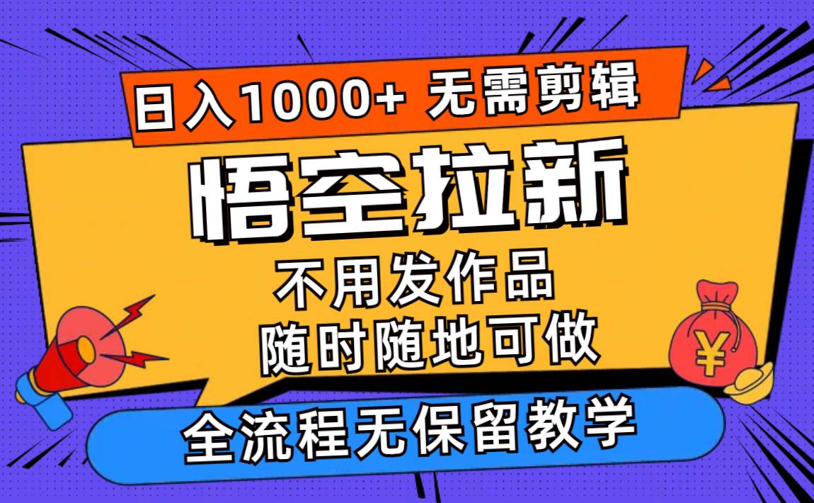 悟空拉新日入1000+无需剪辑当天上手，一部手机随时随地可做，全流程无…-项目网