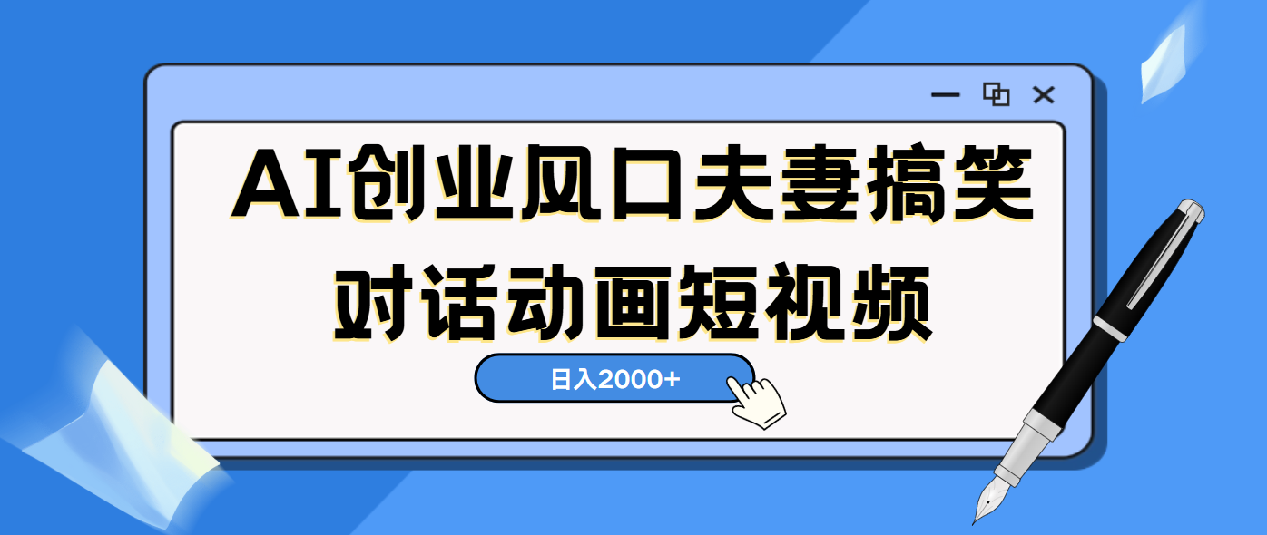 AI短视频创业风口！夫妻搞笑对话，动画短视频5分钟做一条，轻松日入2000（可矩阵放大）-项目网