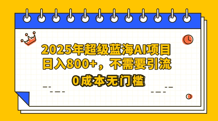 25年超级蓝海AI项目日入800+，不需要引流零成本-项目网