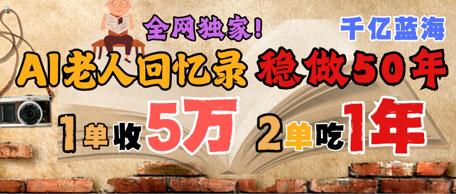 AI帮老人写回忆录，可以稳做50年的蓝海千亿赛道，一月收5万，2单吃一年，爆发能做百万，永远的朝阳赛道-项目网