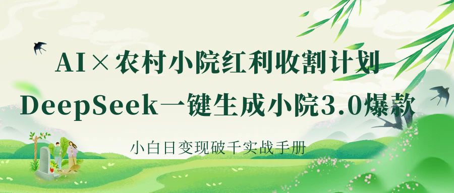 《AI×农村小院红利收割：DeepSeek一键生成小院3.0爆款，小白日变现破千实战手册》-项目网
