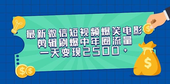 最新微信短视频爆笑电影剪辑刷爆中年圈流量，一天变现2500+-项目网