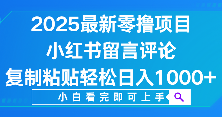小红书留言评论，2025最新零撸项目，复制粘贴即可赚钱，轻松日入1000+-项目网
