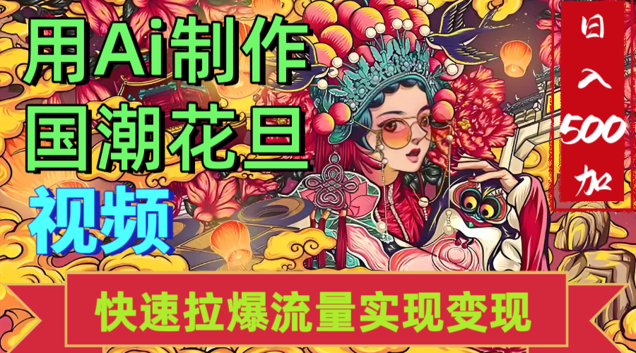 2025年七月劲爆Ai制作国潮花旦视频快速拉爆流量起号多方向变现（快速达到日入500+）-项目网