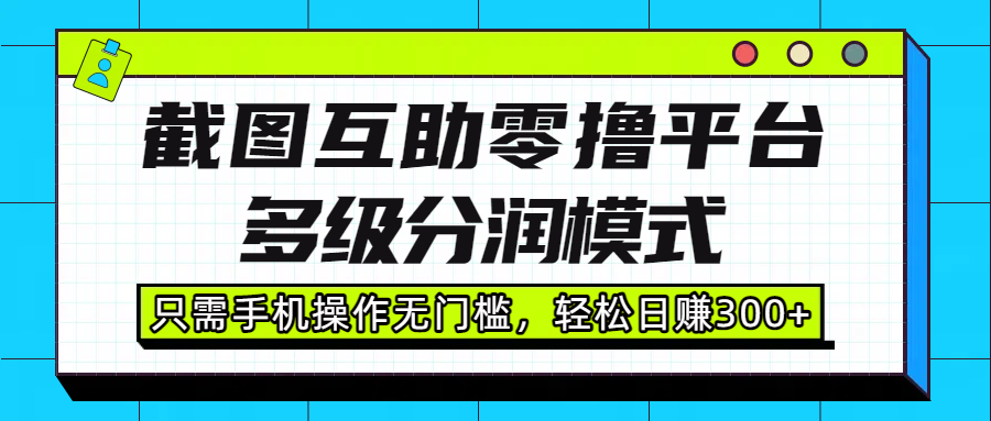 截图互助零撸平台，多级分润模式，只需手机操作无门槛，轻松日赚300+-项目网