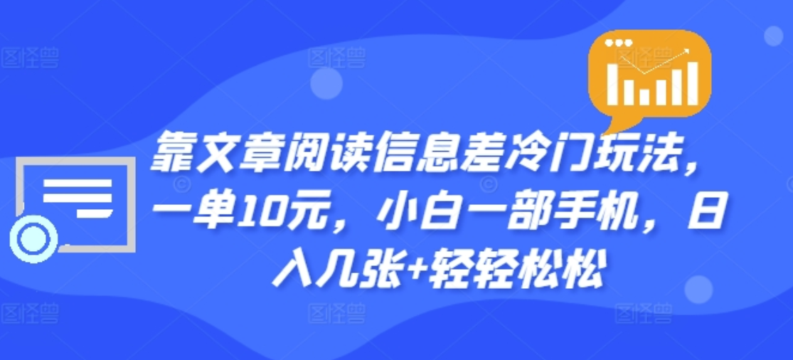 靠文章阅读信息差冷门玩法，一单十元，轻松做到日入2000+-项目网