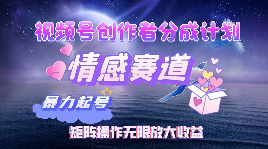 视频号创作者分成计划之情感赛道,暴力起号,实现月睡后收入3w+矩阵操作无限放大收益-项目网