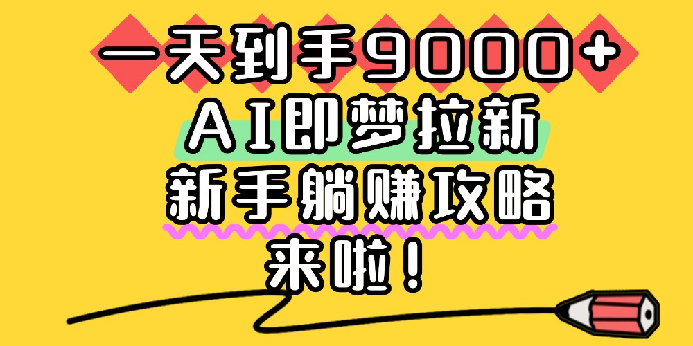 一天到手9000+,AI即梦拉新,新手躺赚攻略,来啦!-项目网