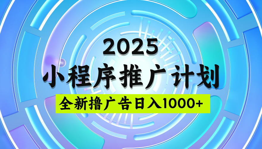 2025最新微信小程序推广计划，撸广告玩法，日均5张，稳定简单【揭秘】-项目网