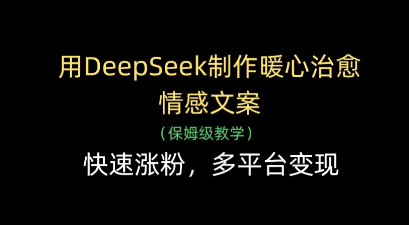 用Deepseek制作暖心治愈情感文案(保姆级教学)快速涨粉，多平台变现-项目网