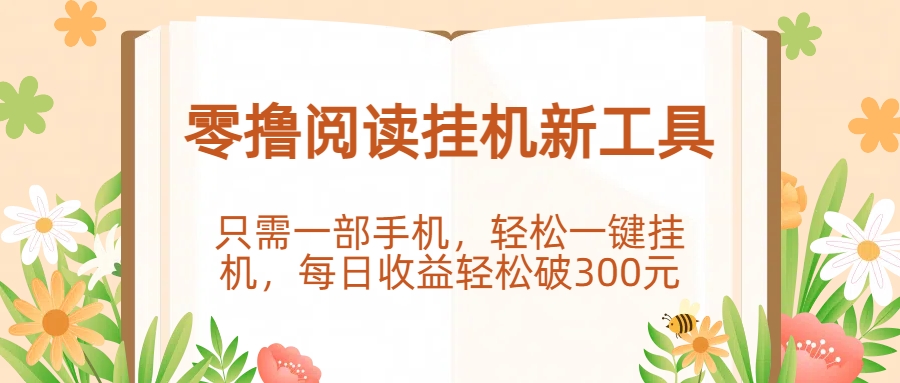 零撸阅读挂机新工具，只需一部手机，轻松一键挂机，每日收益轻松破300元。-项目网