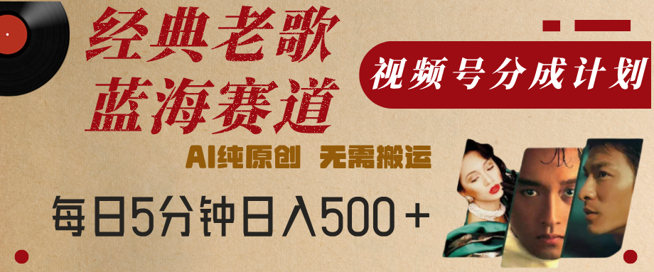 最新经典老歌赛道，视频号分成计划，收益拿到手软，AI纯原创，无需搬运，每天5分钟，单号日入500+-项目网