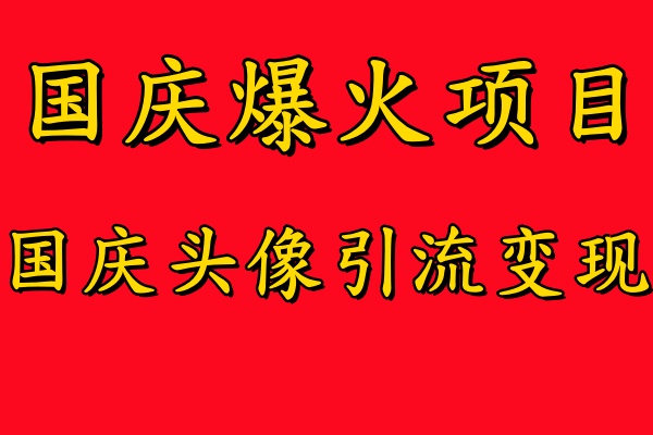 国庆爆火风口项目——国庆头像引流变现，零门槛高收益，小白也能起飞-项目网