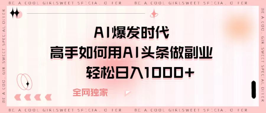 AI爆发时代，高手如何用AI头条做副业，轻松日入1000+-项目网