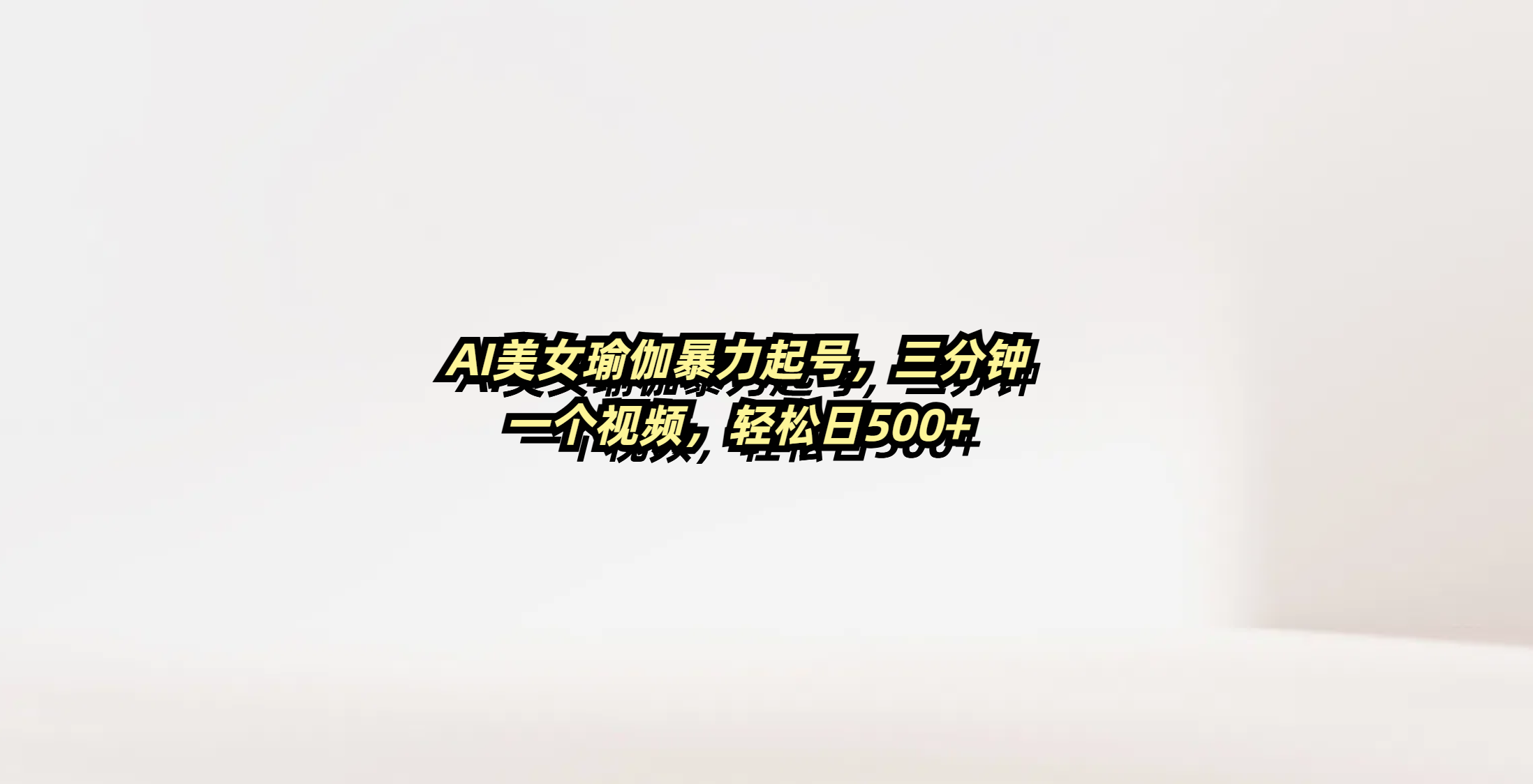 AI美女瑜伽暴力起号，三分钟一个视频，轻松日500+-项目网