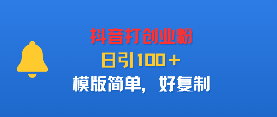 抖音打创业粉，日引100＋，模版简单，好复制-项目网