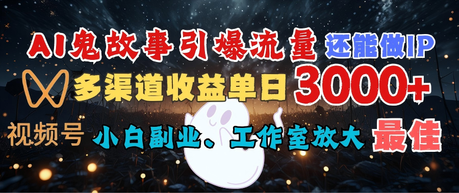 AI鬼故事引爆流量 还能做IP，视频号多渠道收益单日3000+，小白副业、工作室放大的最佳选择-项目网