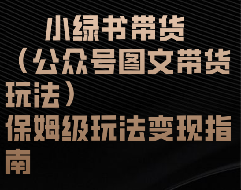 小绿书带货(公众号图文带货玩法)保姆级玩法变现指南-项目网