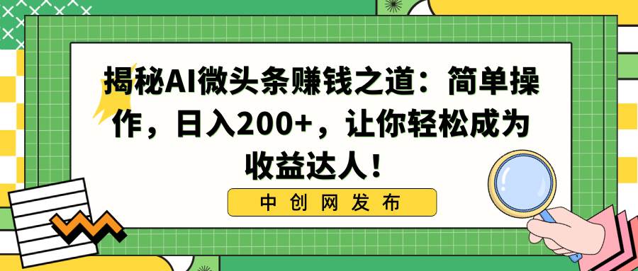 揭秘AI微头条赚钱之道：简单操作，日入200+，让你轻松成为收益达人！-项目网