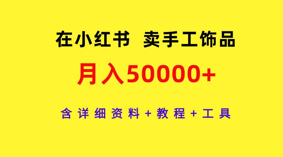 在小红书卖手工饰品,月入50000+,含详细资料+教程+工具-项目网