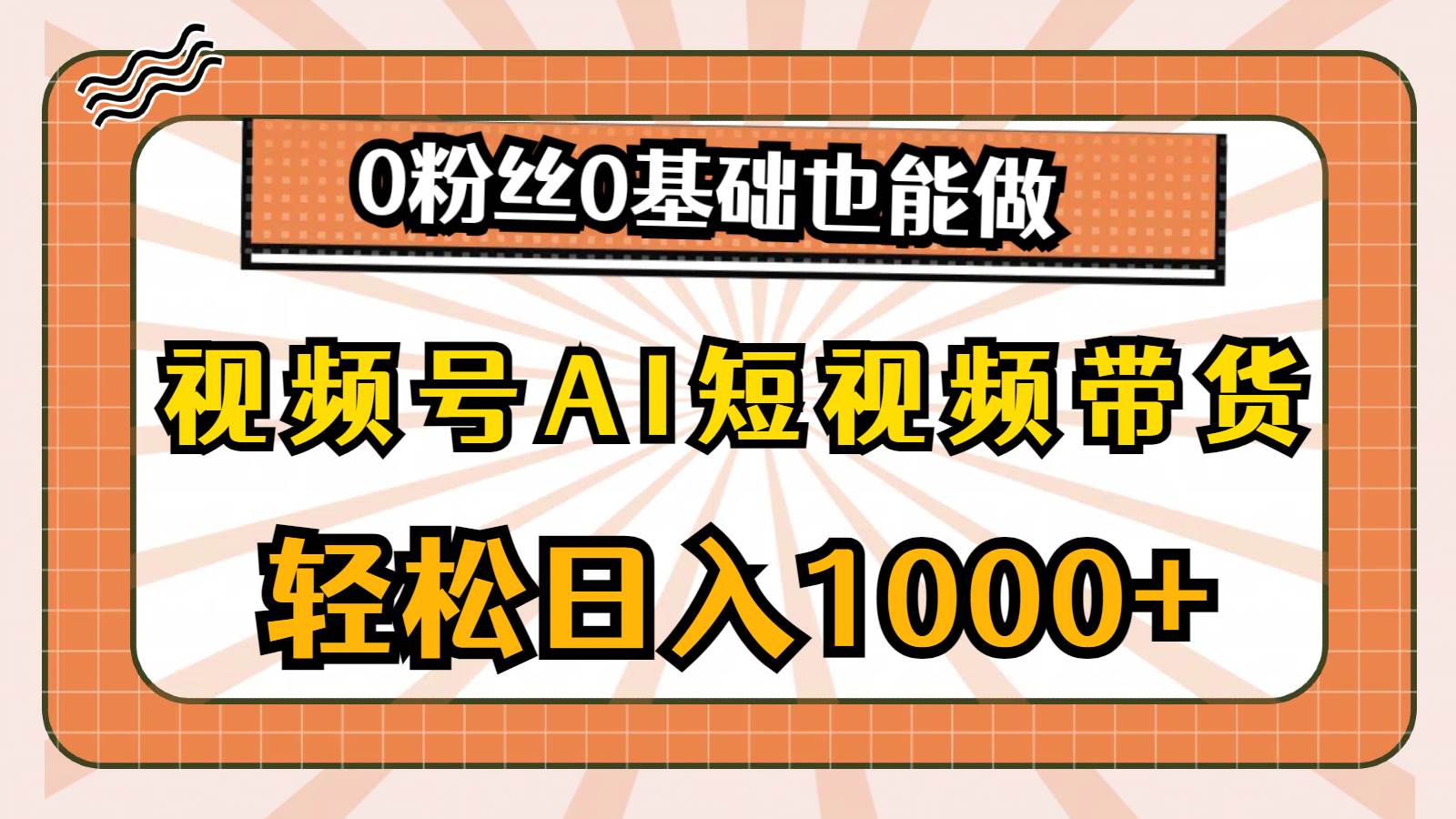 视频号AI短视频带货，轻松日入1000+，0粉丝0基础也能做-项目网