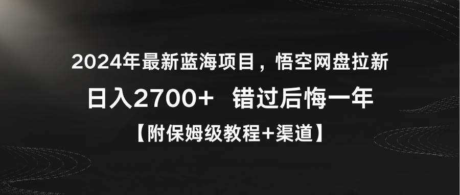 2024年最新蓝海项目，悟空网盘拉新，日入2700+错过后悔一年【附保姆级教…-项目网