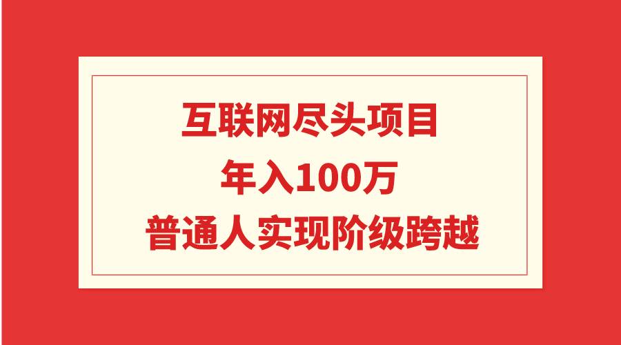 互联网尽头项目：年入100W，普通人实现阶级跨越-项目网