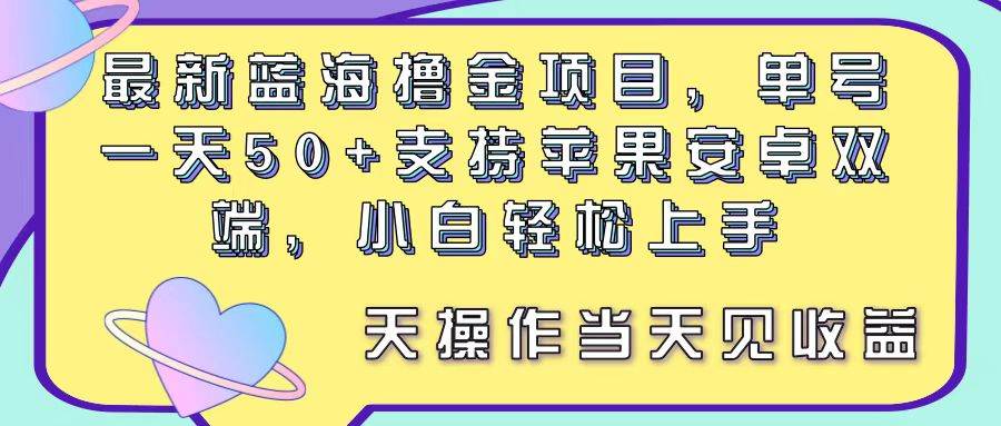 最新蓝海撸金项目，单号一天50+， 支持苹果安卓双端，小白轻松上手 当…-项目网