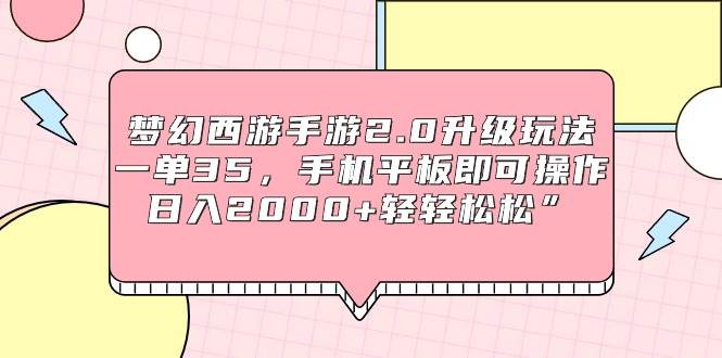 梦幻西游手游2.0升级玩法，一单35，手机平板即可操作，日入2000+轻轻松松”-项目网