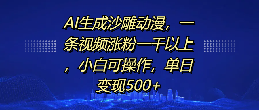 AI生成沙雕动漫，一条视频涨粉一千以上，单日变现500+，小白可操作-项目网