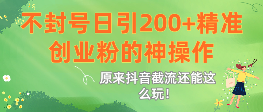 原来抖音截流还能这么玩！不封号日引200+精准创业粉的神操作-项目网