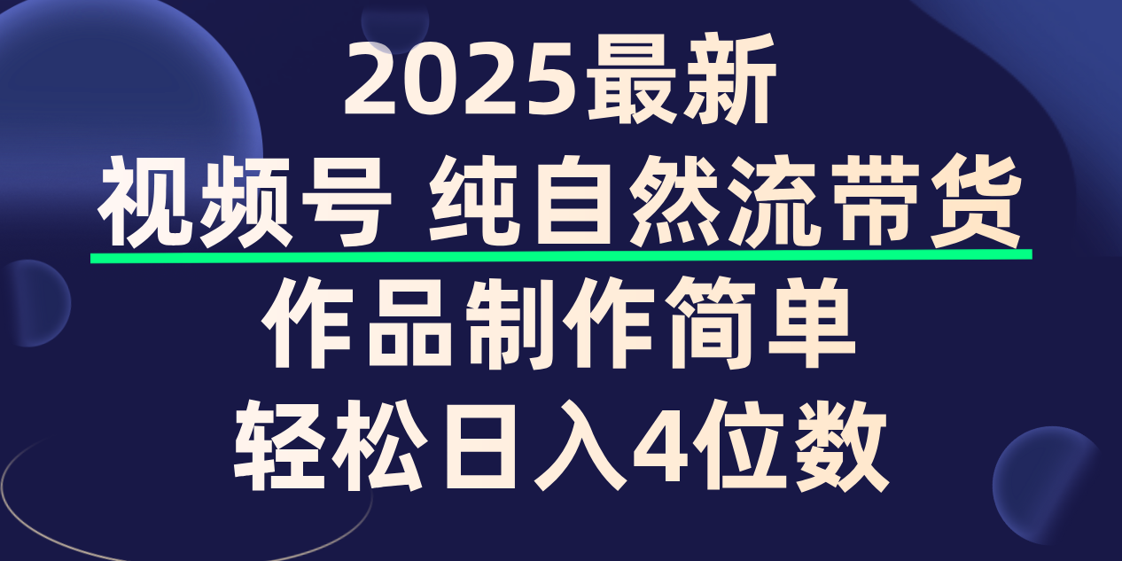 视频号纯自然流带货，作品制作简单，轻松日入4位数，保姆级教程-项目网