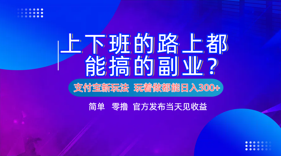 支付宝新项目！上下班的路上都能搞米的副业！简单日入300+-项目网