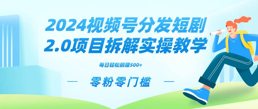 2024视频分发短剧2.0项目拆解实操教学，零粉零门槛可矩阵分裂推广管道收益-项目网