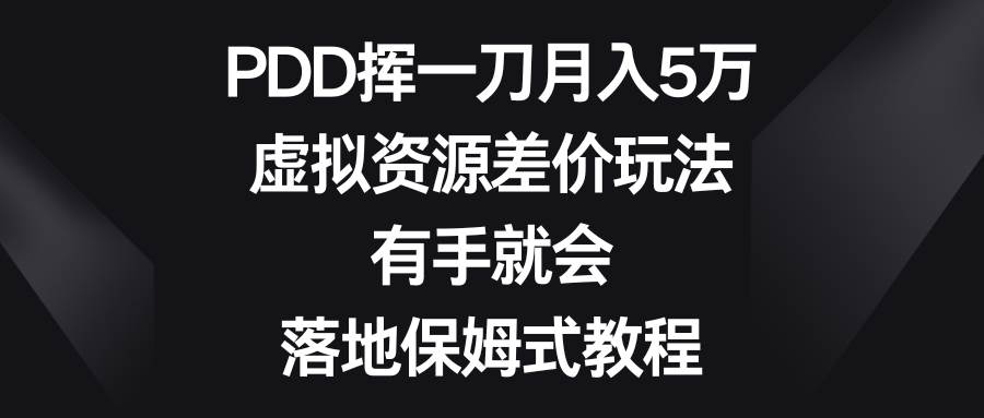 PDD挥一刀月入5万，虚拟资源差价玩法，有手就会，落地保姆式教程-项目网