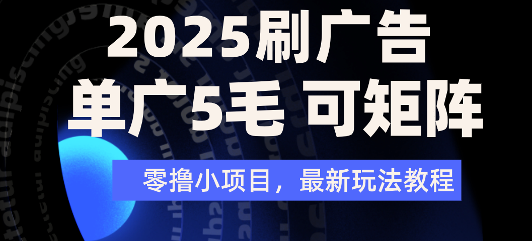 2025年零撸刷广告变现，单广5毛，可矩阵放大操作-项目网
