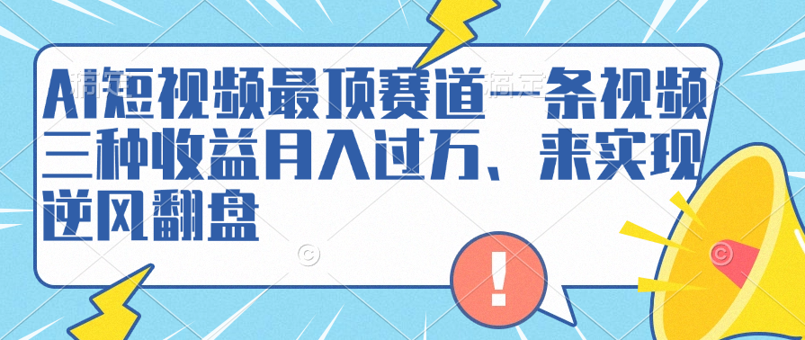 AI短视频最顶赛道，一条视频三种收益月入过万、来实现逆风翻盘-项目网