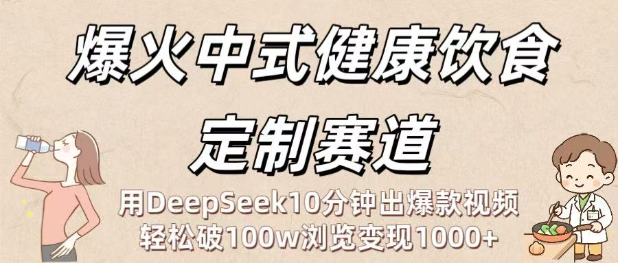 爆火中式健康饮食定制赛道:用DeepSeek10分钟出爆款视频,轻松破100w浏览变现1000+-项目网