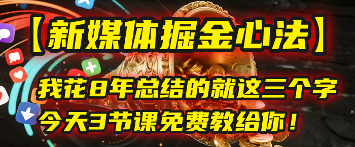 我花8年总结的【新媒体掘金心法】，就这三个字，今天3节课免费教给你！-项目网