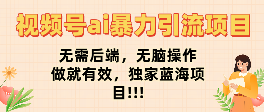 视频号ai暴力引流项目，无需后端，无脑操作，做就有效，独家蓝海项目!!!-项目网
