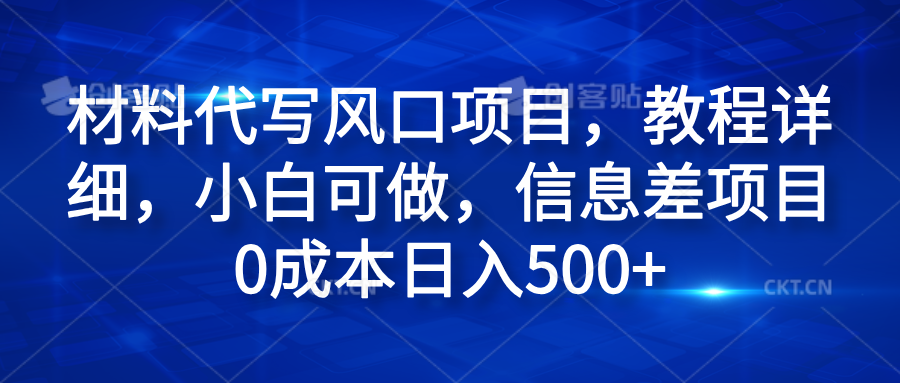 材料代写风口项目，教程详细，小白可做，信息差项目0成本日入500+-项目网