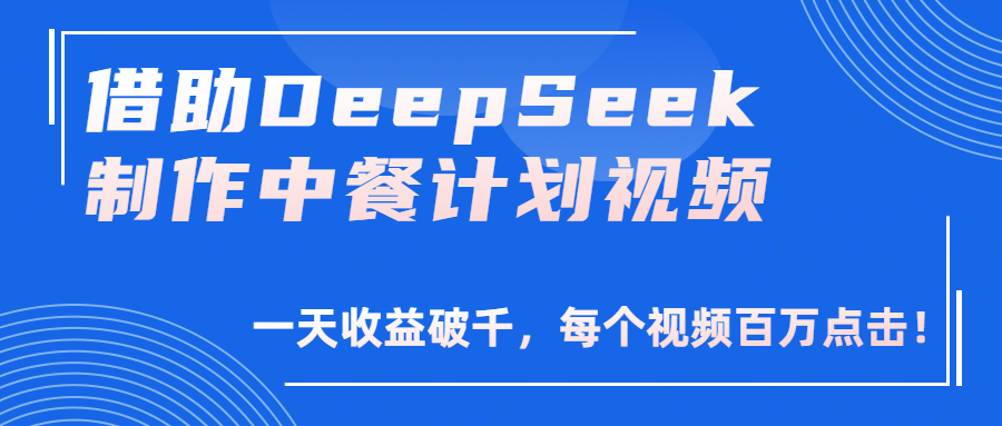 借助DeepSeek制作，中餐计划视频，一天收益破千，每个视频百万点击！-项目网
